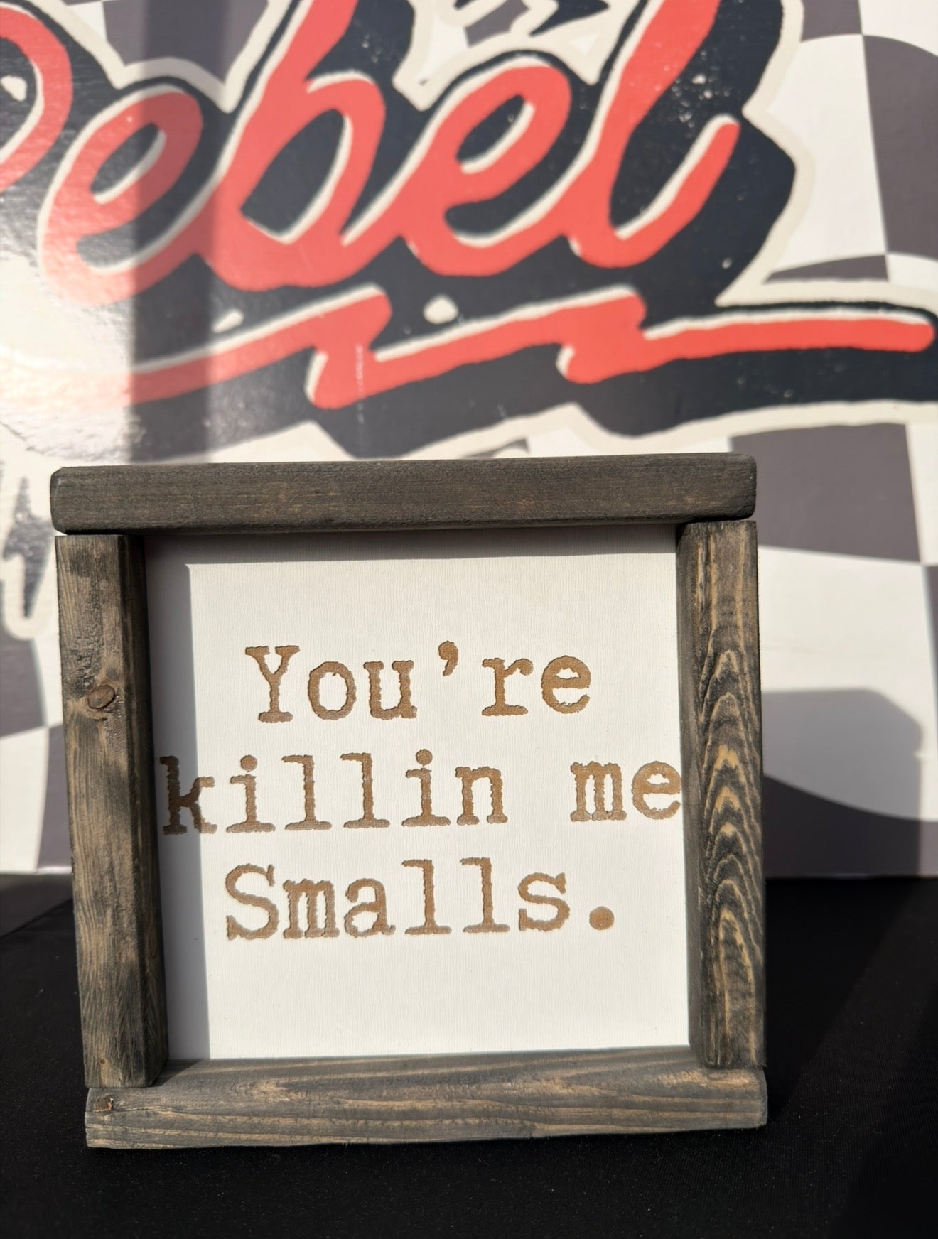 You’re killing me, smalls framed sign